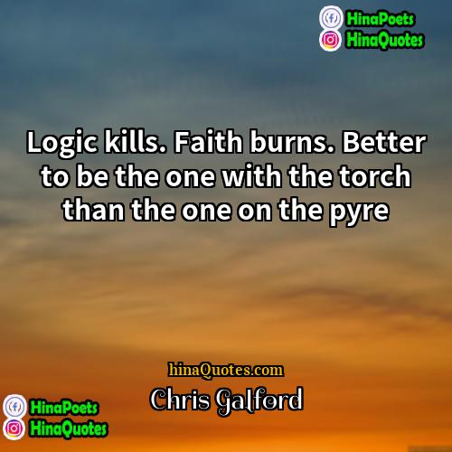 Chris Galford Quotes | Logic kills. Faith burns. Better to be